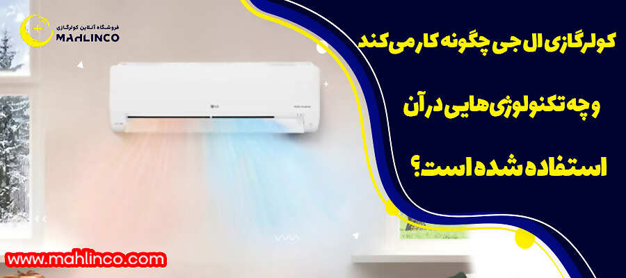 کولرگازی ال جی چگونه کار می&zwnj;کند و چه تکنولوژی&zwnj;هایی در آن استفاده شده است؟