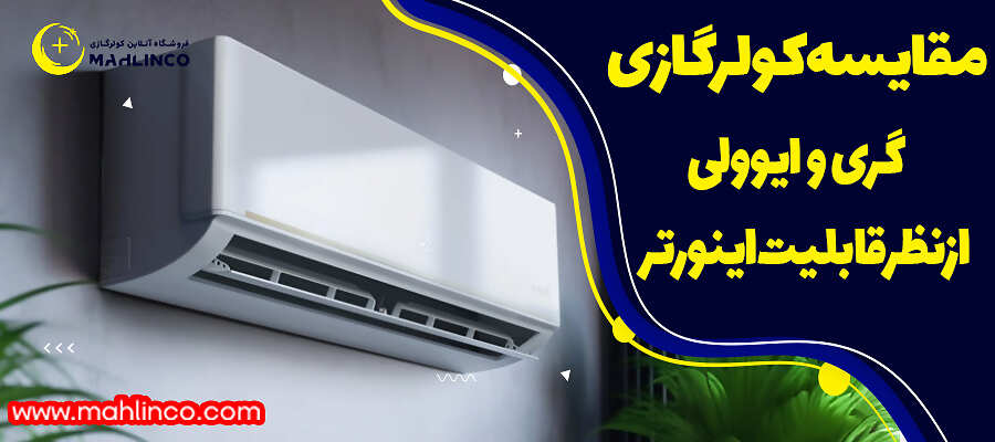 مقایسه کولرگازی گری و ایوولی ازنظر قابلیت اینورتر